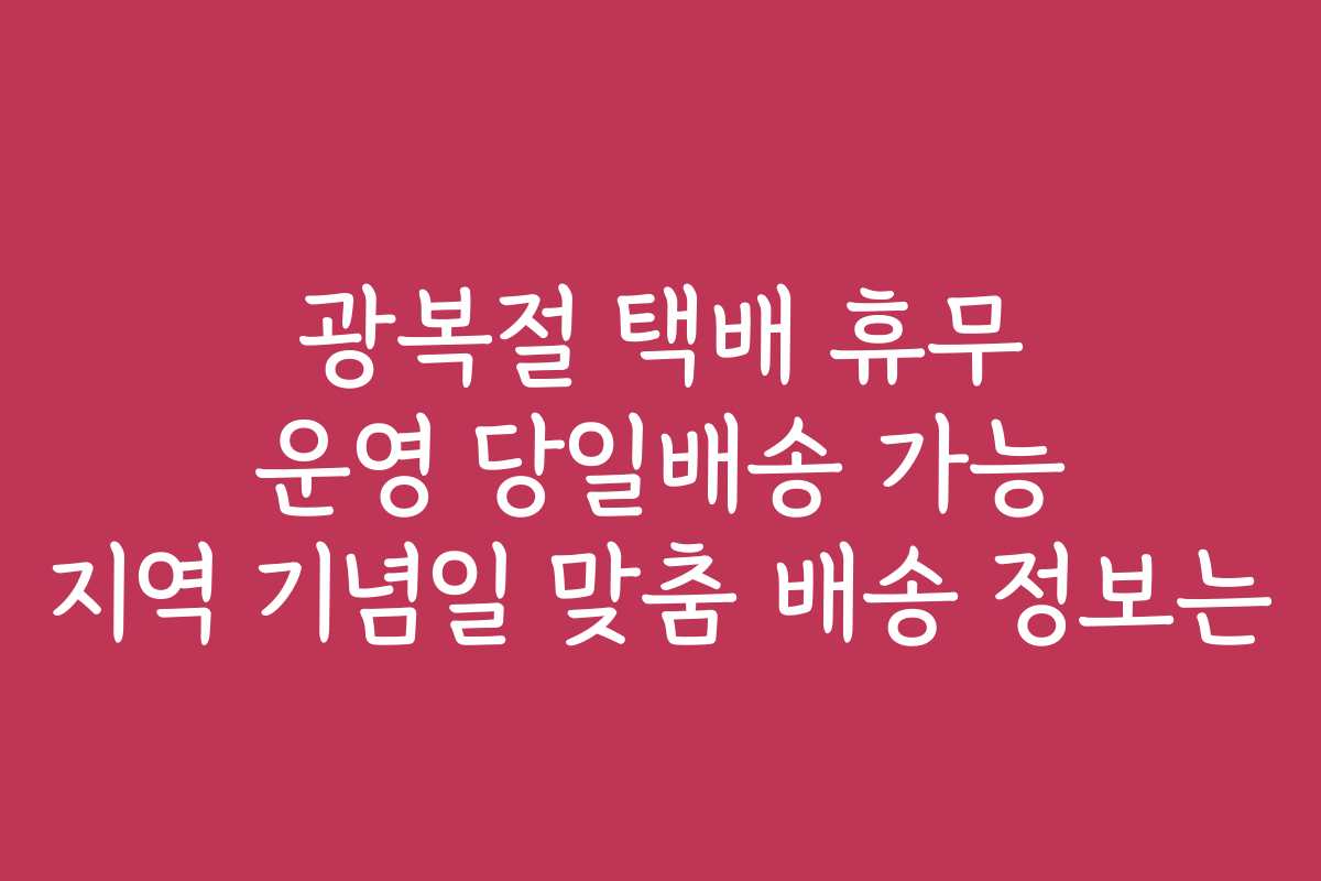 광복절 택배 휴무 운영 당일배송 가능 지역 기념일 맞춤 배송 정보는