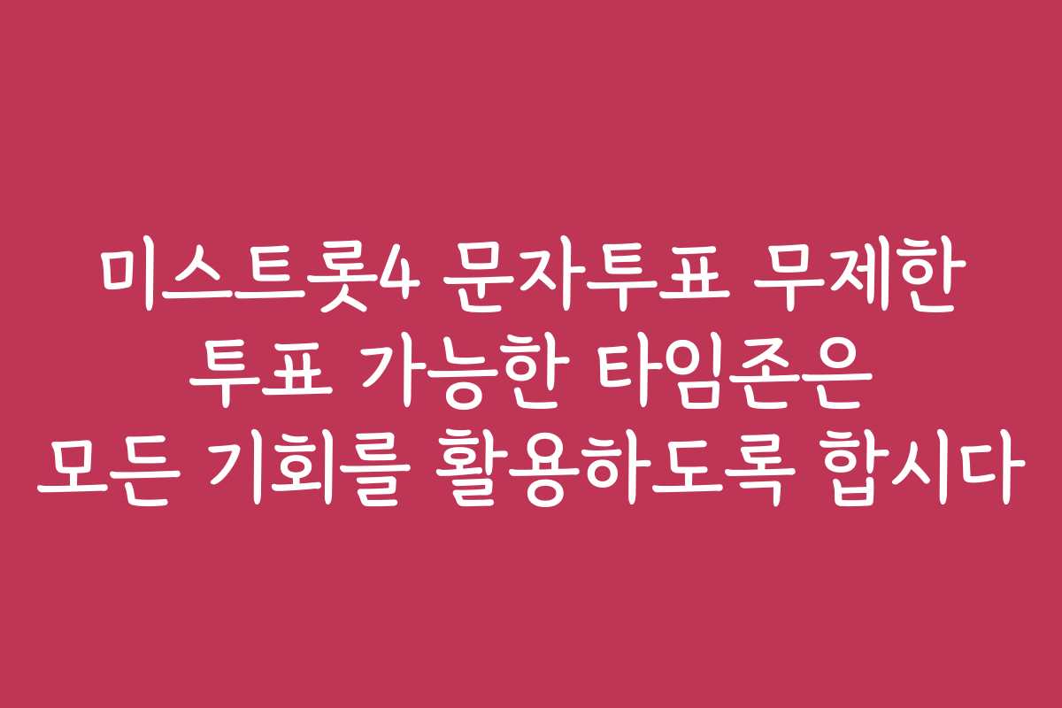 미스트롯4 문자투표 무제한 투표 가능한 타임존은 모든 기회를 활용하도록 합시다
