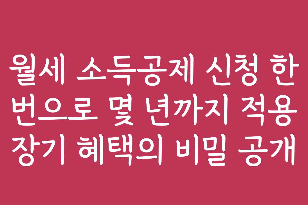 월세 소득공제 신청 한 번으로 몇 년까지 적용 장기 혜택의 비밀 공개
