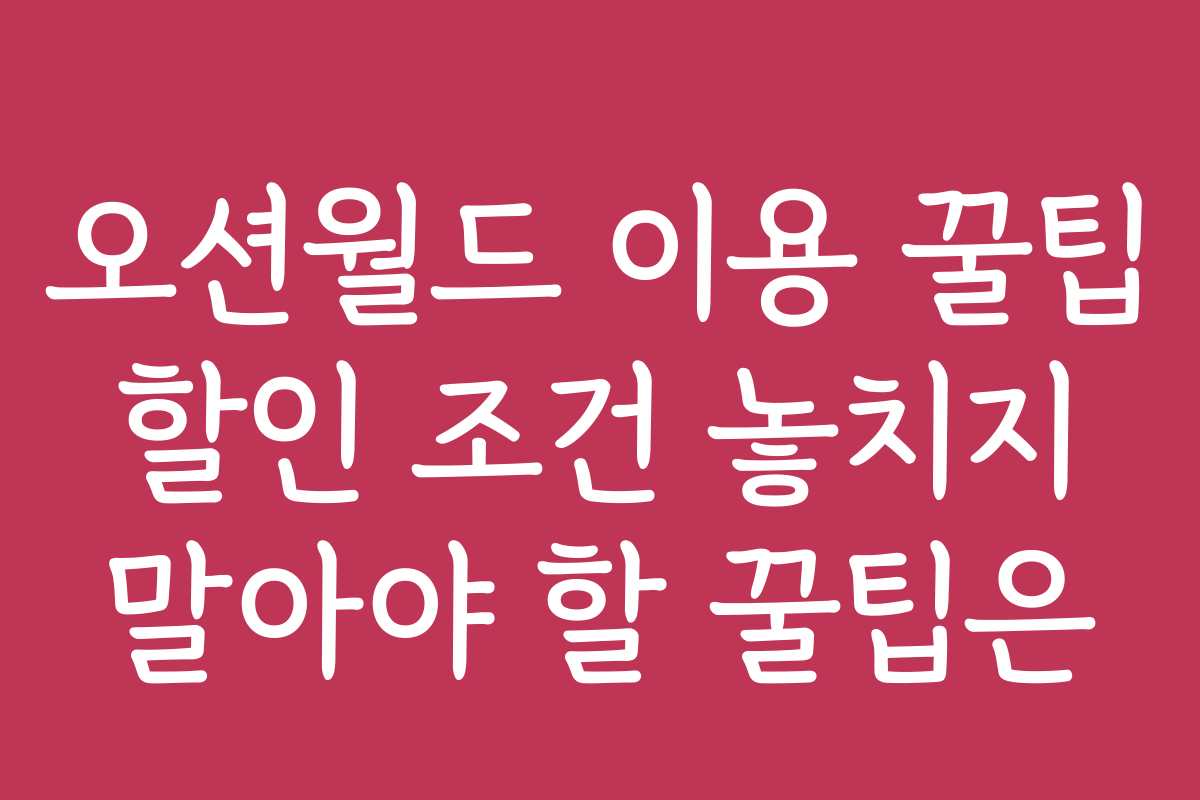 오션월드 이용 꿀팁 할인 조건 놓치지 말아야 할 꿀팁은