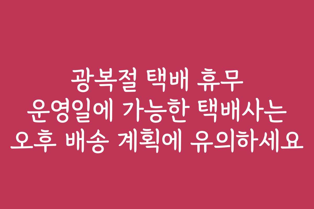 광복절 택배 휴무 운영일에 가능한 택배사는 오후 배송 계획에 유의하세요