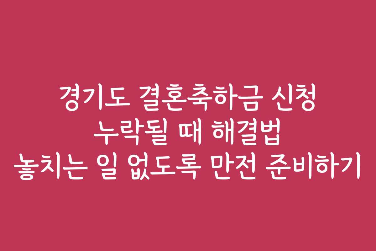 경기도 결혼축하금 신청 누락될 때 해결법 놓치는 일 없도록 만전 준비하기