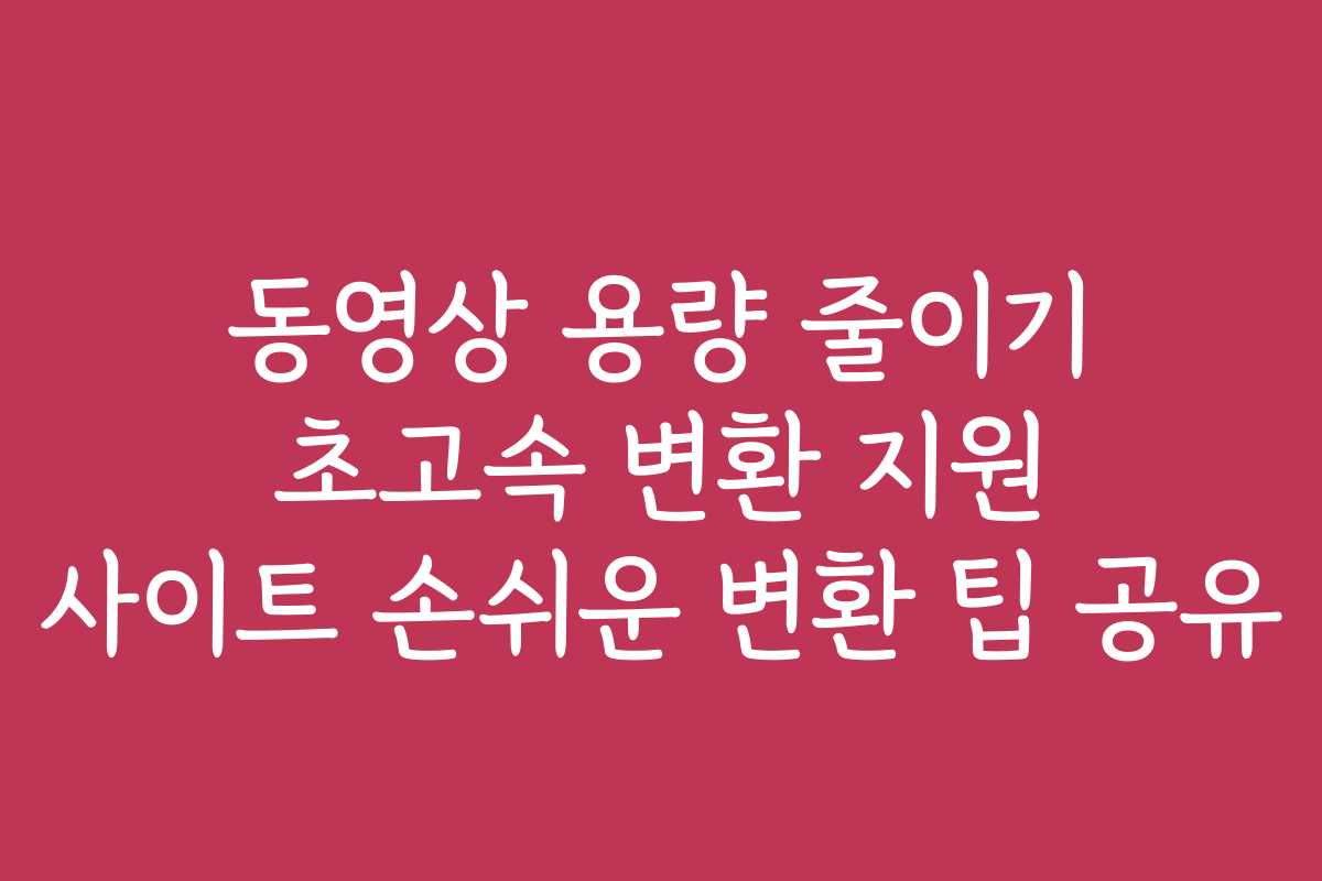 동영상 용량 줄이기 초고속 변환 지원 사이트 손쉬운 변환 팁 공유