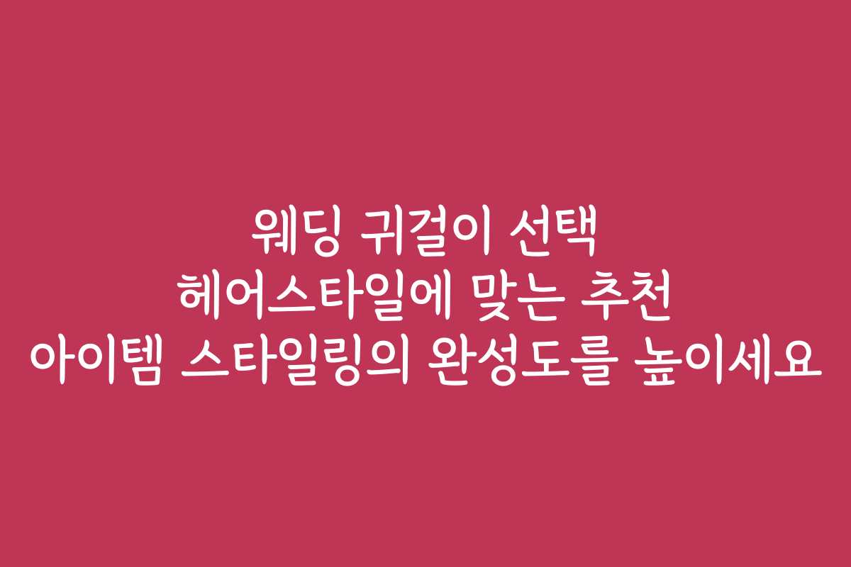 웨딩 귀걸이 선택 헤어스타일에 맞는 추천 아이템 스타일링의 완성도를 높이세요