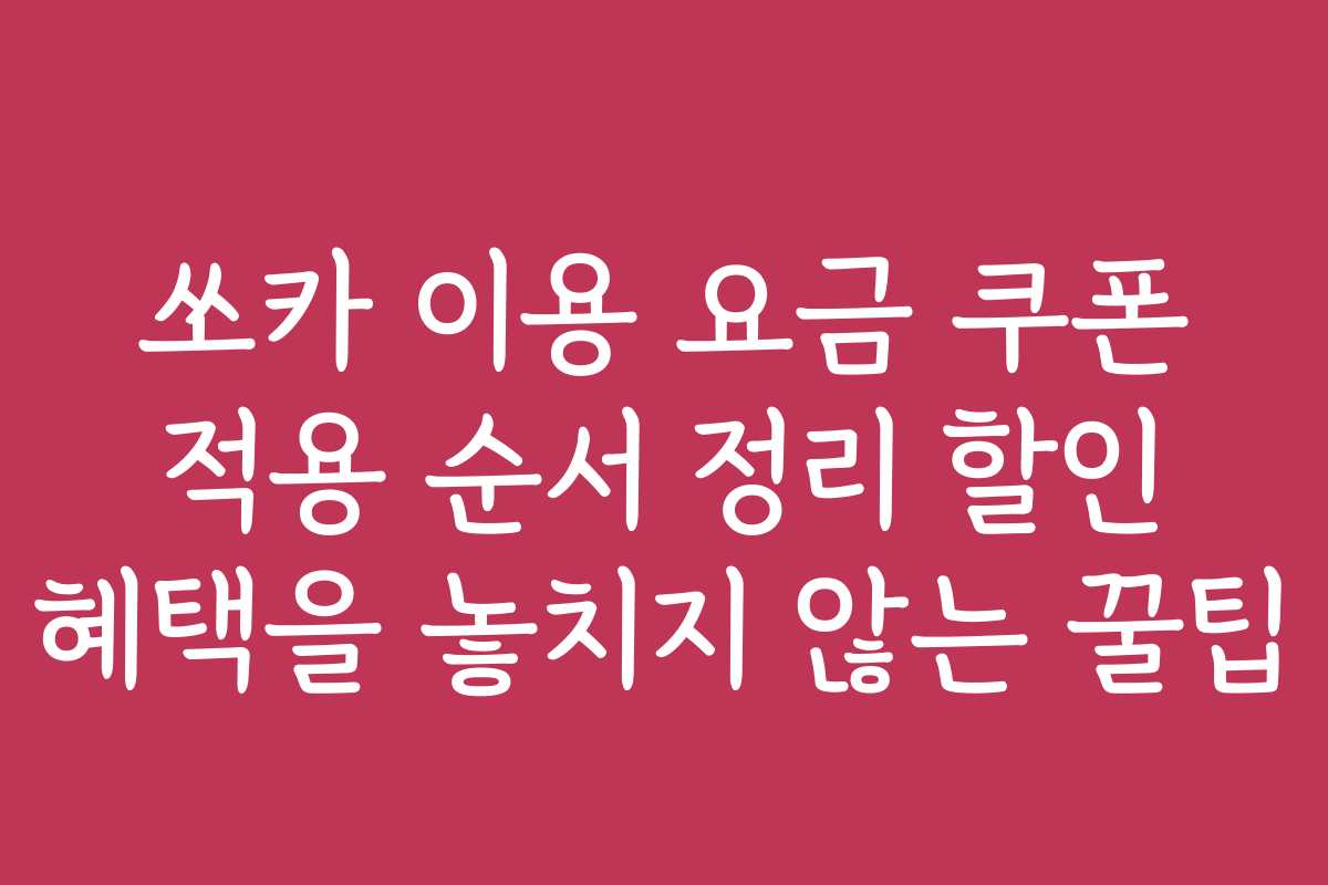 쏘카 이용 요금 쿠폰 적용 순서 정리 할인 혜택을 놓치지 않는 꿀팁