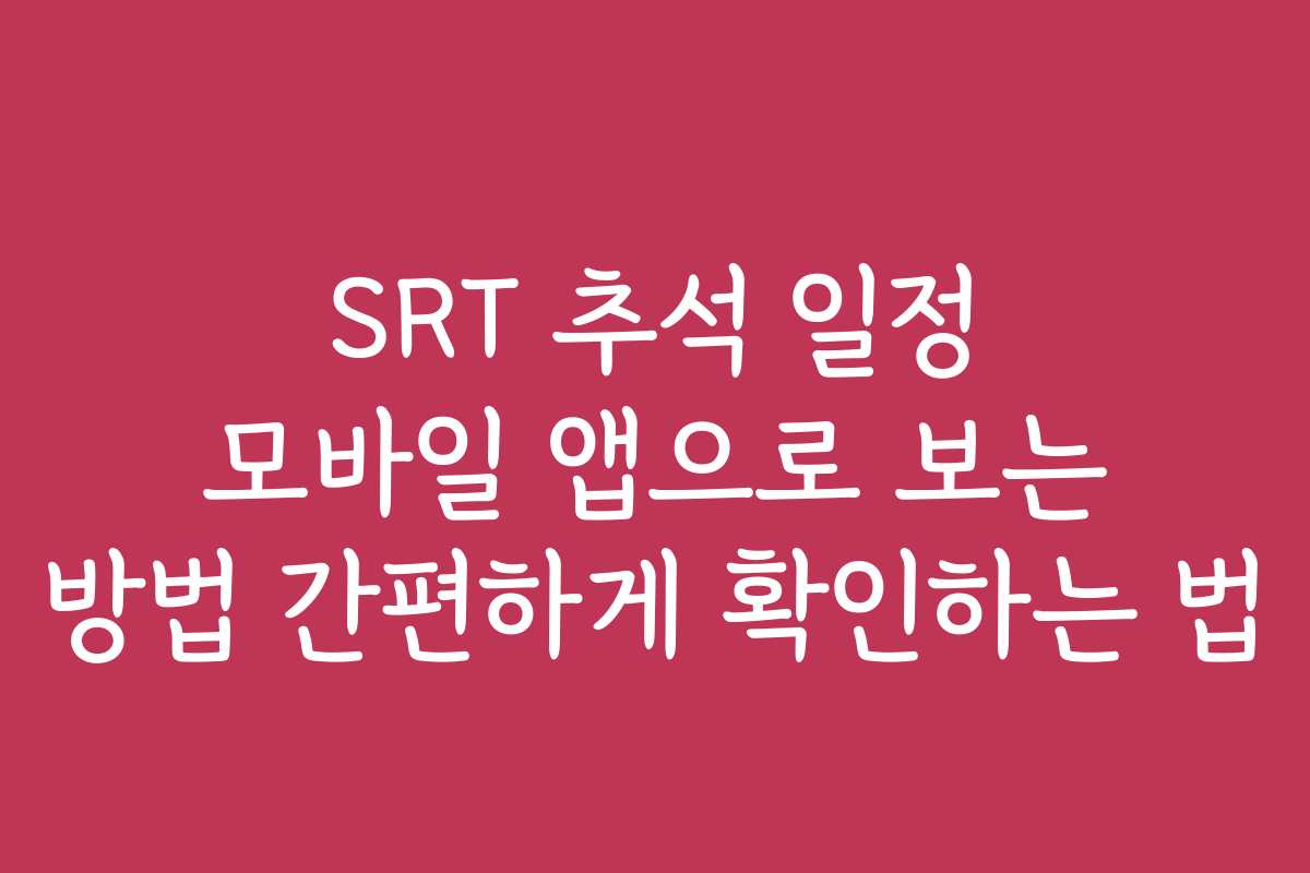 SRT 추석 일정 모바일 앱으로 보는 방법 간편하게 확인하는 법