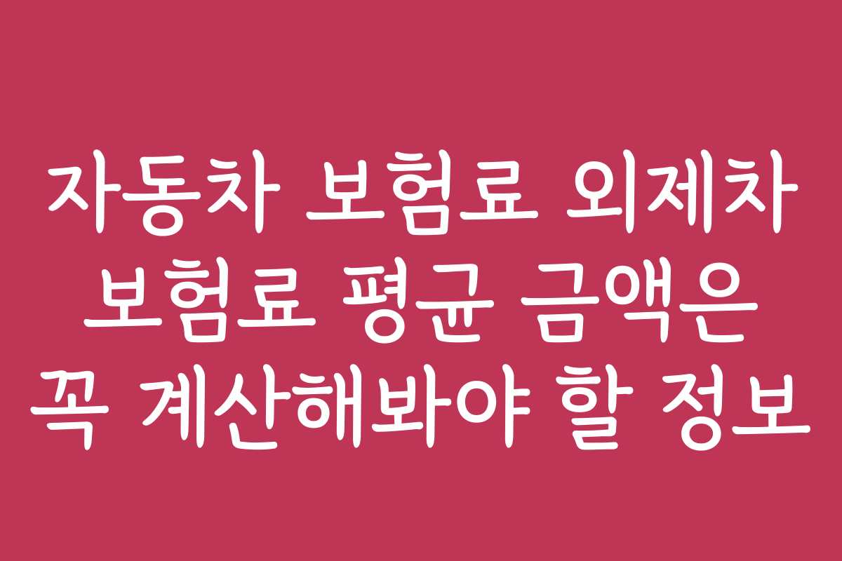 자동차 보험료 외제차 보험료 평균 금액은 꼭 계산해봐야 할 정보