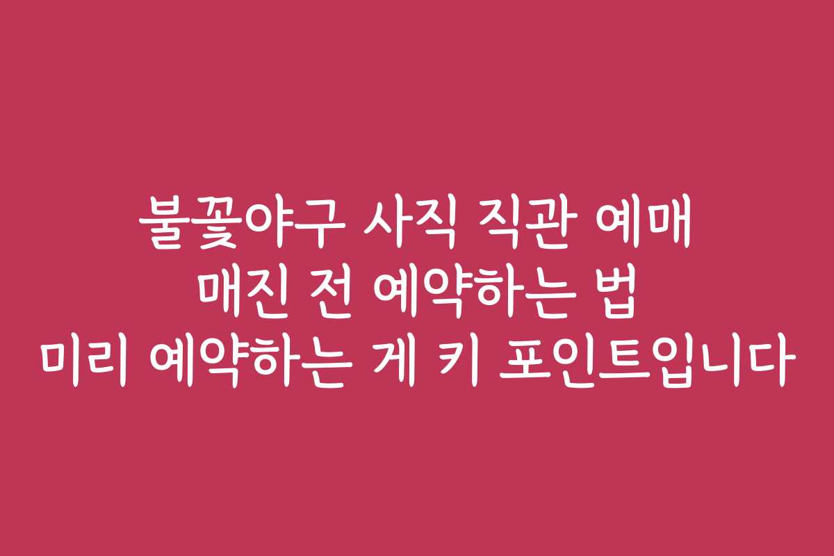 불꽃야구 사직 직관 예매 매진 전 예약하는 법 미리 예약하는 게 키 포인트입니다