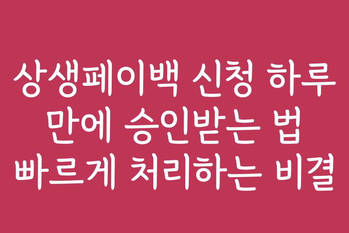 상생페이백 신청 하루 만에 승인받는 법 빠르게 처리하는 비결