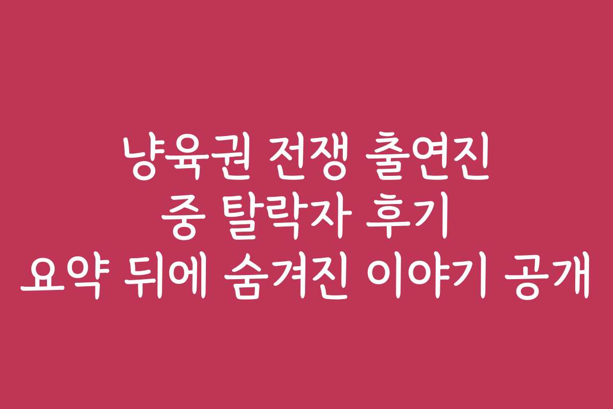 냥육권 전쟁 출연진 중 탈락자 후기 요약 뒤에 숨겨진 이야기 공개