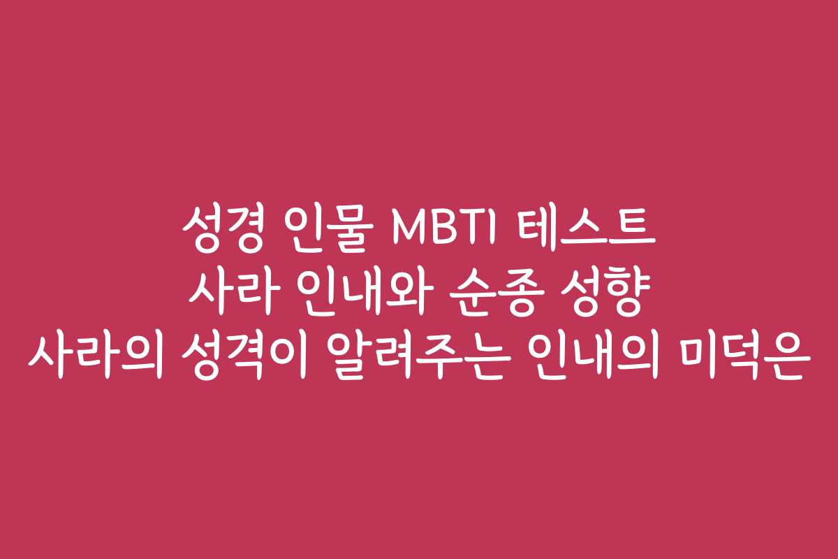 성경 인물 MBTI 테스트 사라 인내와 순종 성향 사라의 성격이 알려주는 인내의 미덕은
