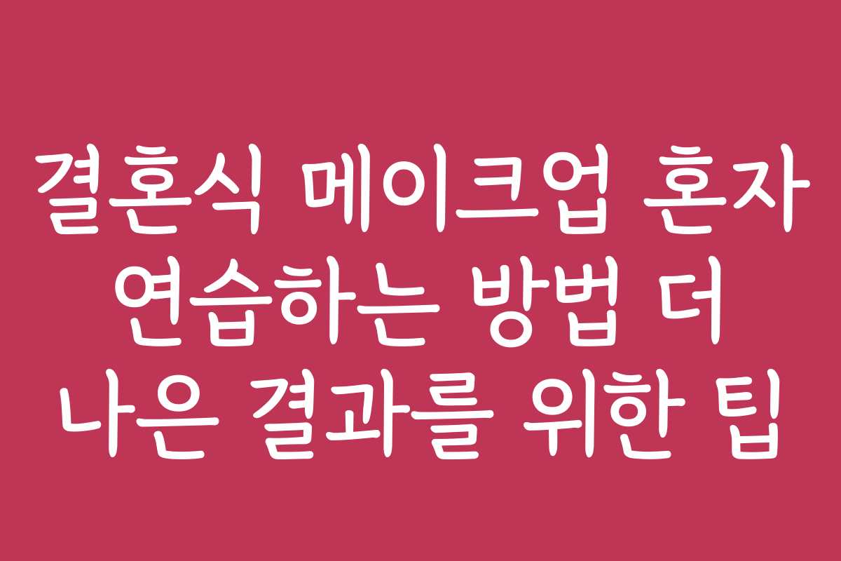 결혼식 메이크업 혼자 연습하는 방법 더 나은 결과를 위한 팁