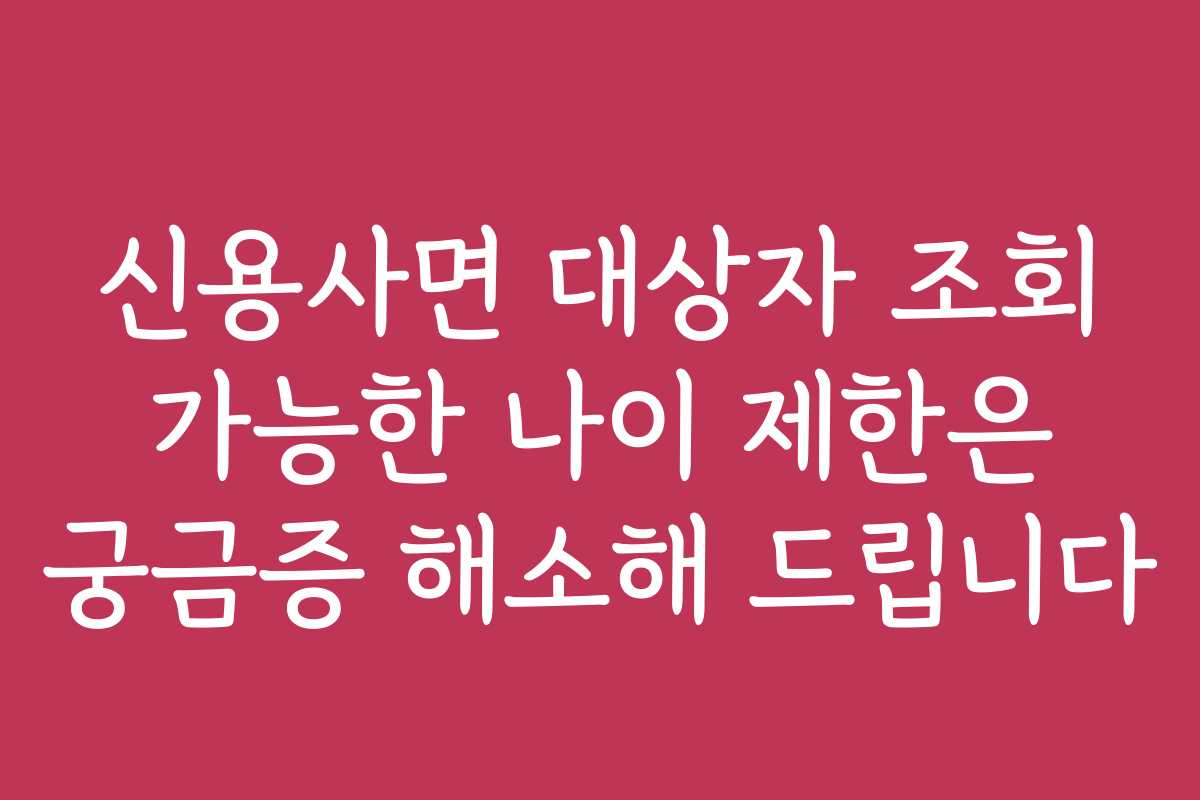 신용사면 대상자 조회 가능한 나이 제한은 궁금증 해소해 드립니다