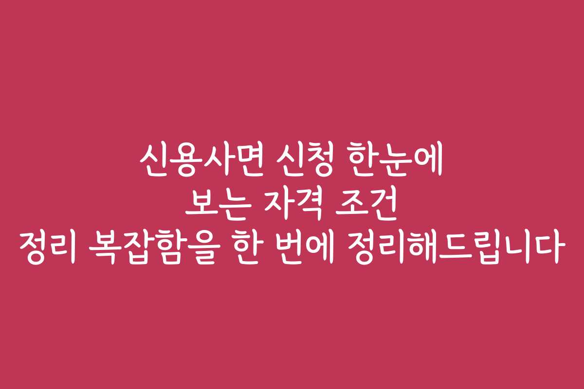 신용사면 신청 한눈에 보는 자격 조건 정리 복잡함을 한 번에 정리해드립니다