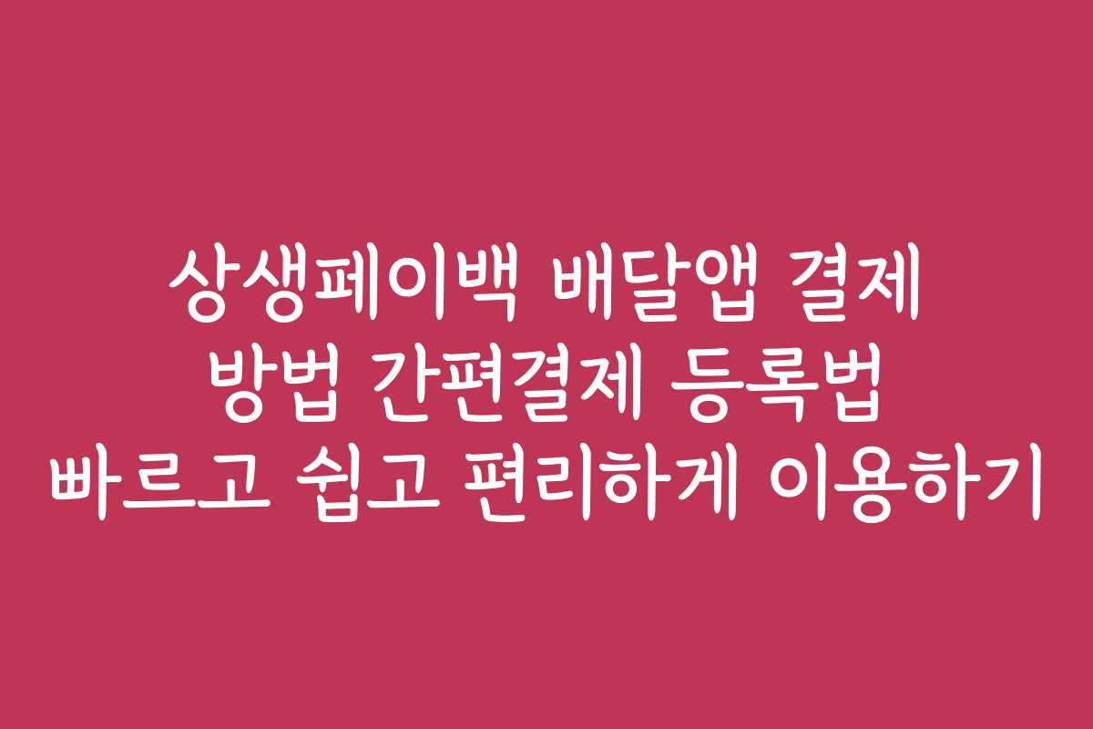 상생페이백 배달앱 결제 방법 간편결제 등록법 빠르고 쉽고 편리하게 이용하기
