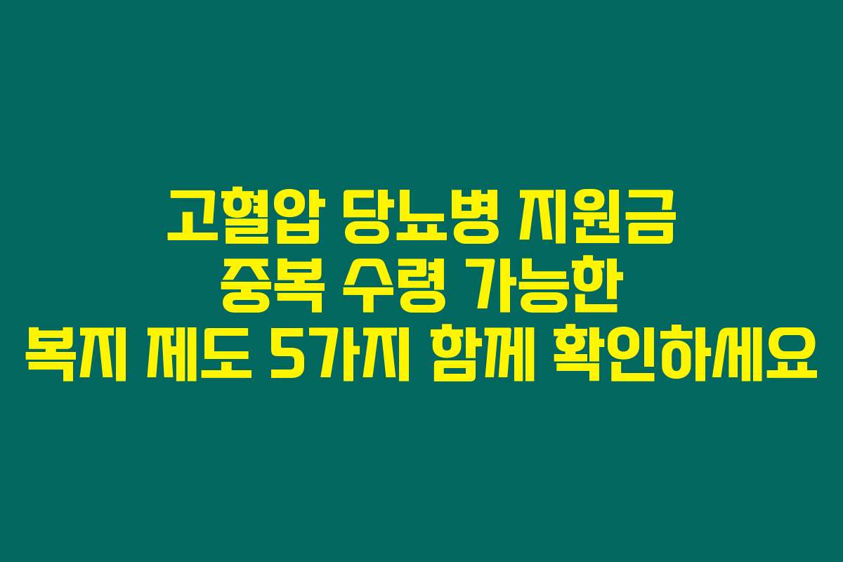 고혈압 당뇨병 지원금 중복 수령 가능한 복지 제도 5가지 함께 확인하세요