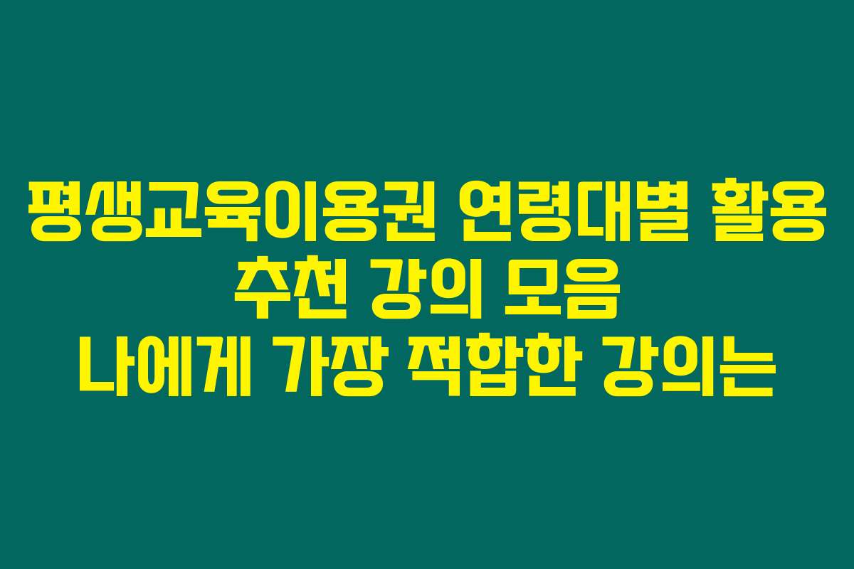 평생교육이용권 연령대별 활용 추천 강의 모음 나에게 가장 적합한 강의는