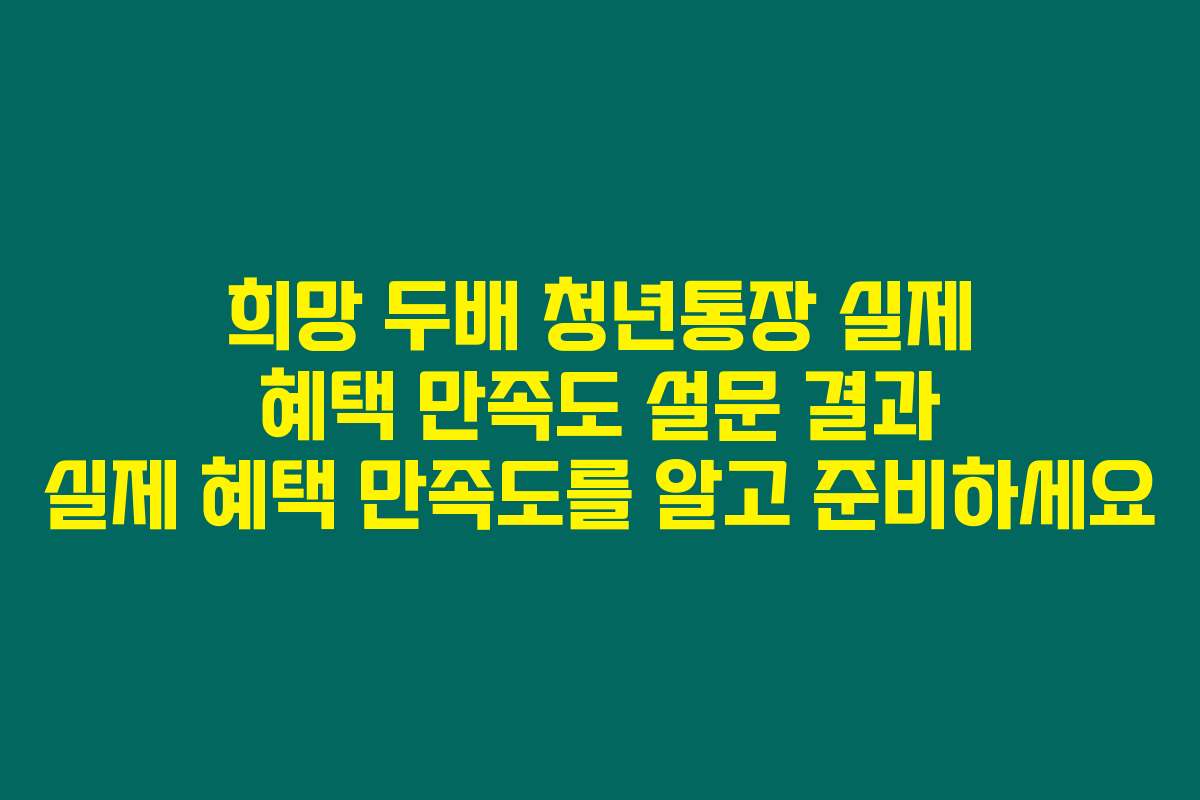 희망 두배 청년통장 실제 혜택 만족도 설문 결과 실제 혜택 만족도를 알고 준비하세요