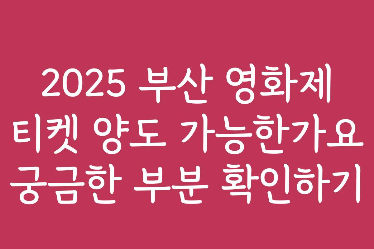 2025 부산 영화제 티켓 양도 가능한가요 궁금한 부분 확인하기