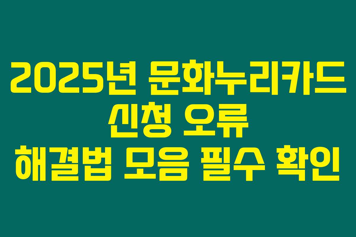 2025년 문화누리카드 신청 오류 해결법 모음 필수 확인