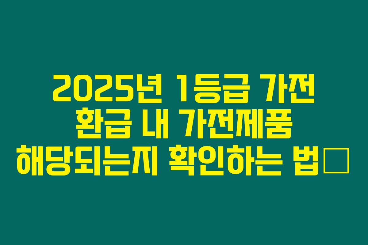 2025년 1등급 가전 환급 내 가전제품 해당되는지 확인하는 법述