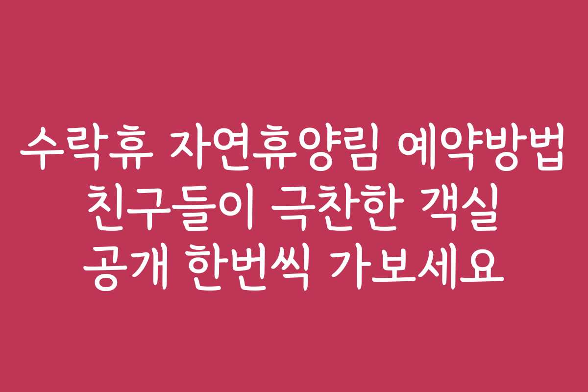 수락휴 자연휴양림 예약방법 친구들이 극찬한 객실 공개 한번씩 가보세요