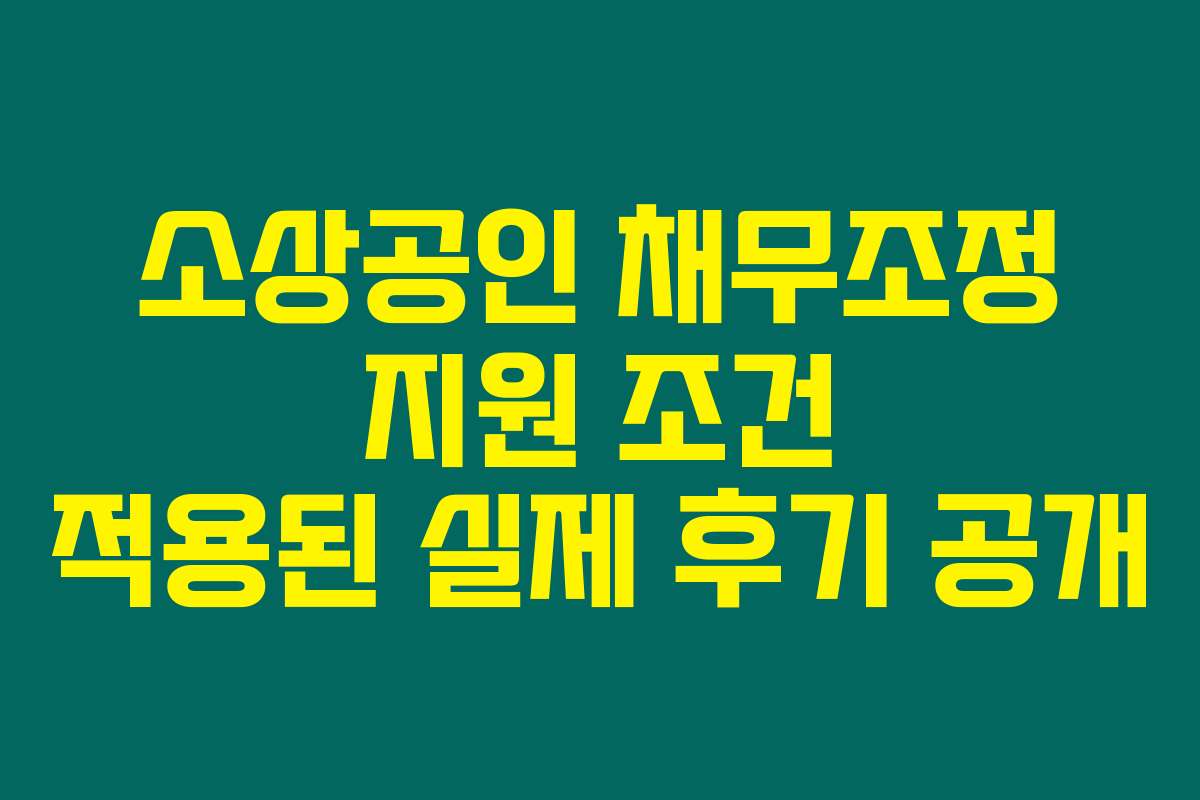 소상공인 채무조정 지원 조건 적용된 실제 후기 공개