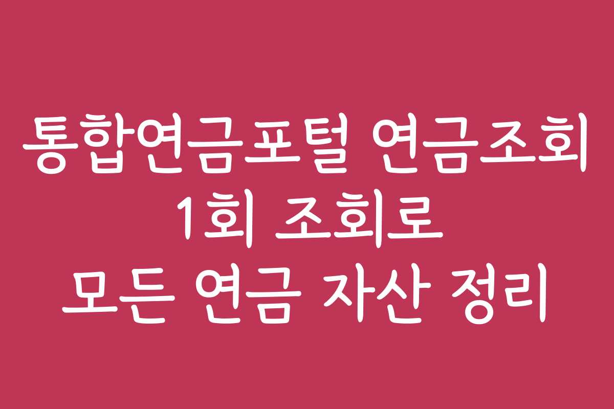 통합연금포털 연금조회 1회 조회로 모든 연금 자산 정리