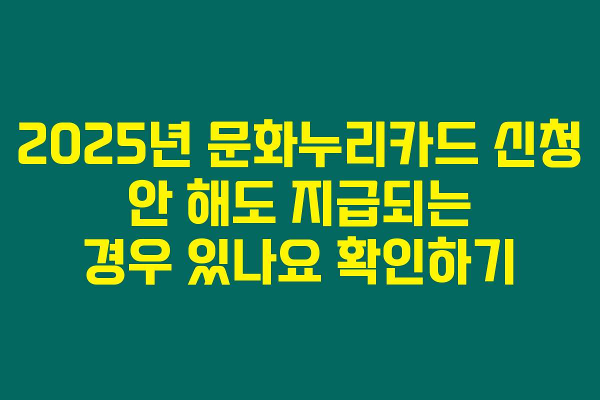 2025년 문화누리카드 신청 안 해도 지급되는 경우 있나요 확인하기