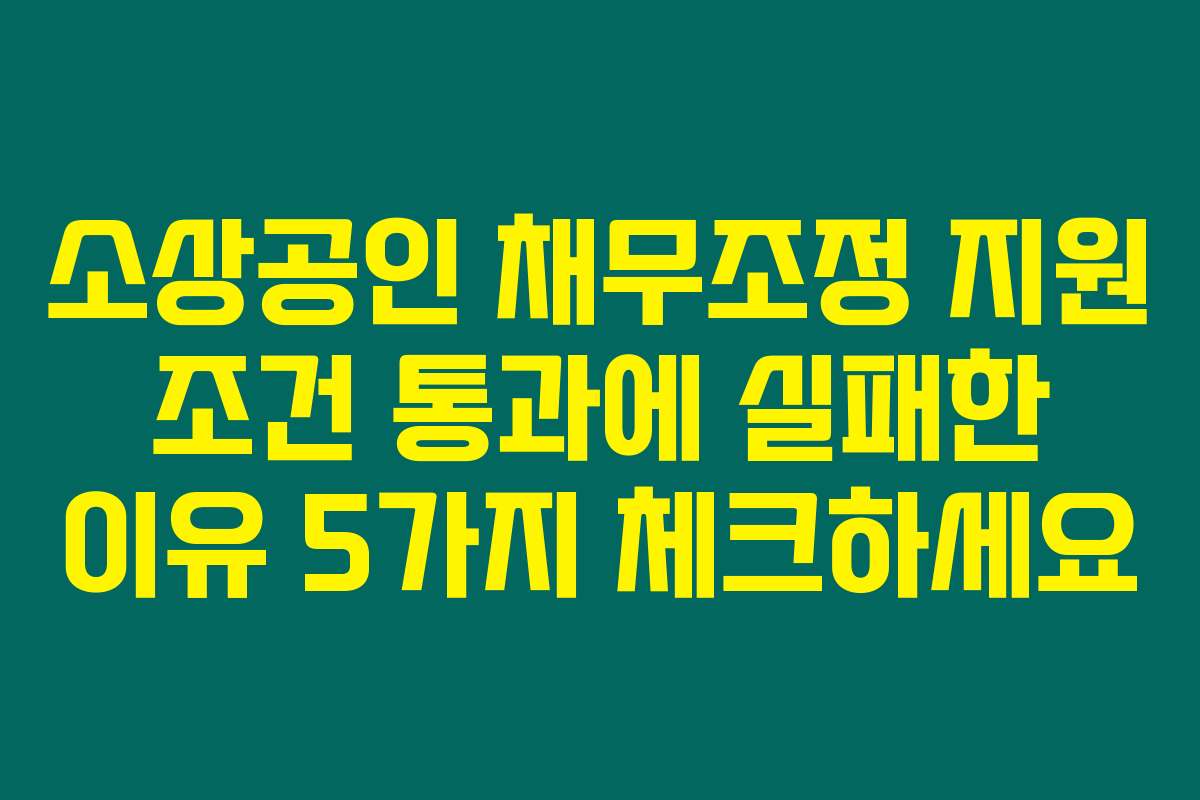 소상공인 채무조정 지원 조건 통과에 실패한 이유 5가지 체크하세요