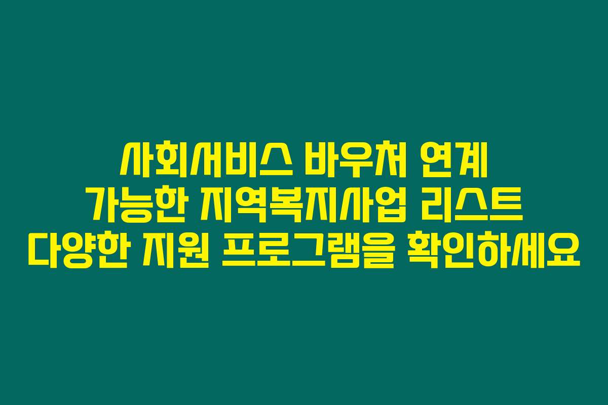 사회서비스 바우처 연계 가능한 지역복지사업 리스트 다양한 지원 프로그램을 확인하세요