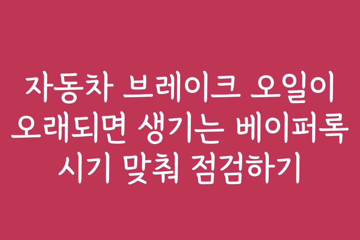 자동차 브레이크 오일이 오래되면 생기는 베이퍼록 시기 맞춰 점검하기