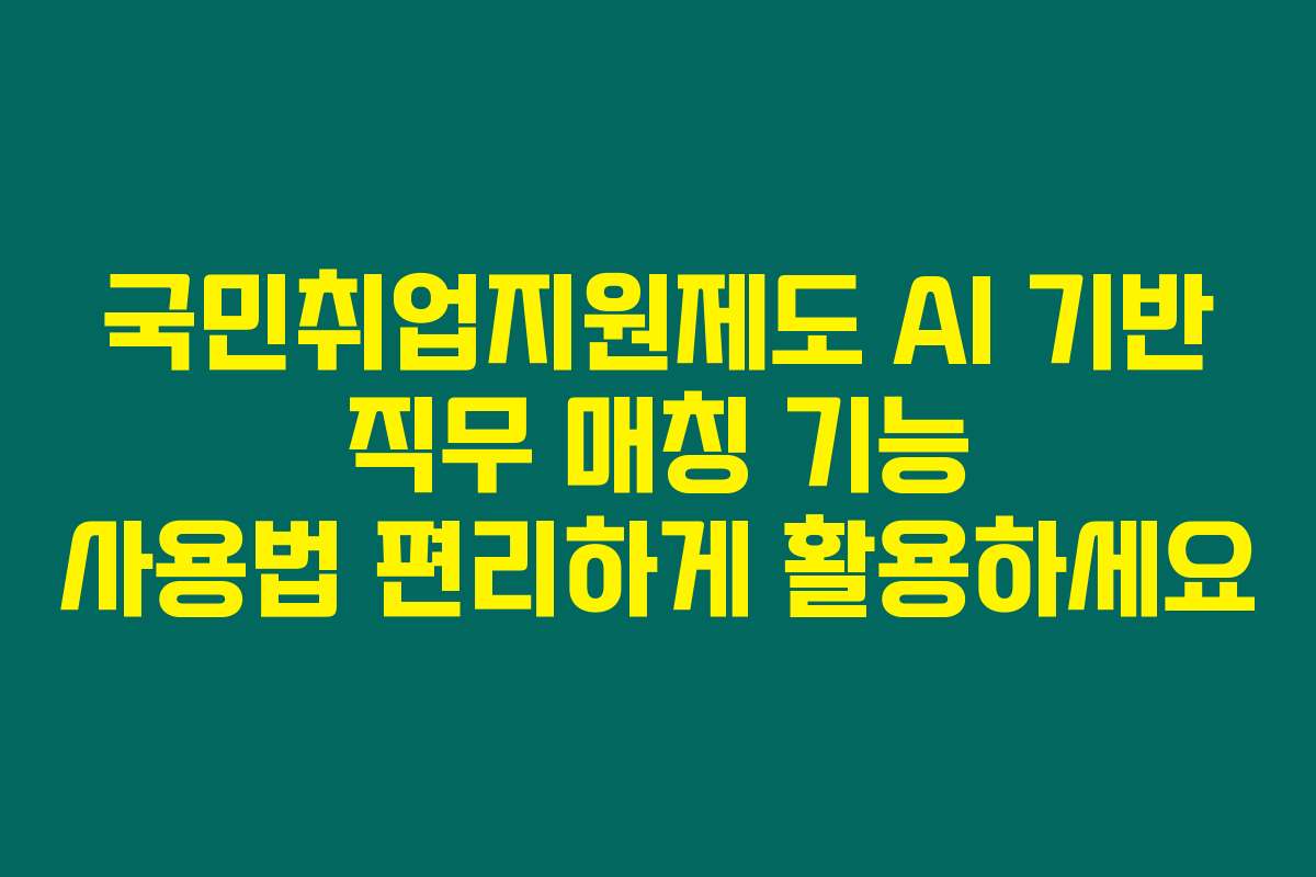 국민취업지원제도 AI 기반 직무 매칭 기능 사용법 편리하게 활용하세요