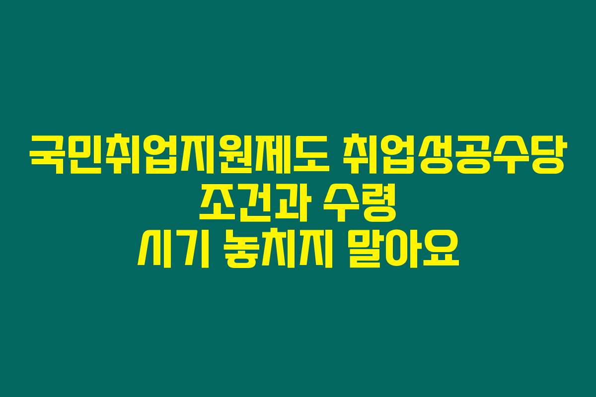 국민취업지원제도 취업성공수당 조건과 수령 시기 놓치지 말아요