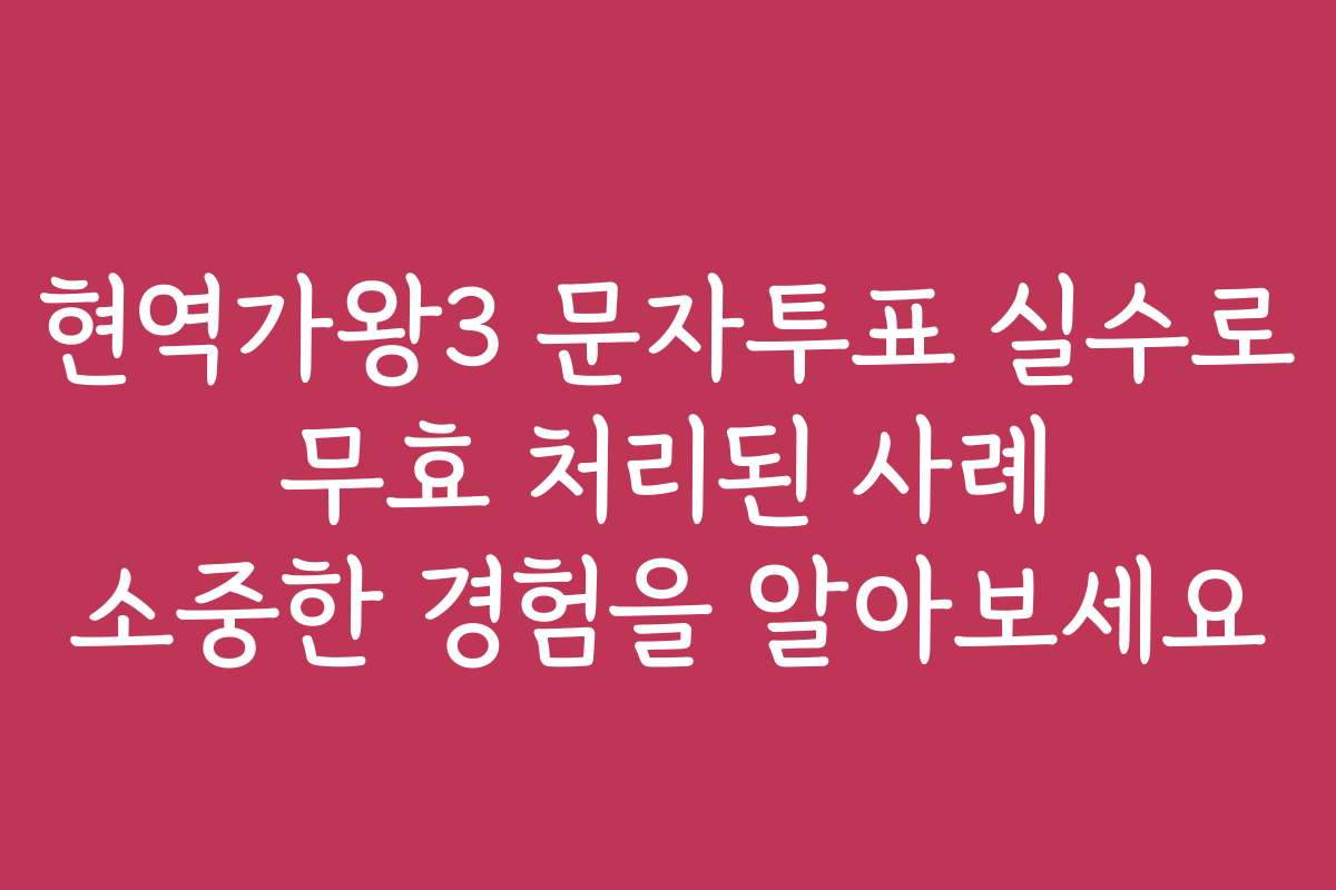 현역가왕3 문자투표 실수로 무효 처리된 사례 소중한 경험을 알아보세요