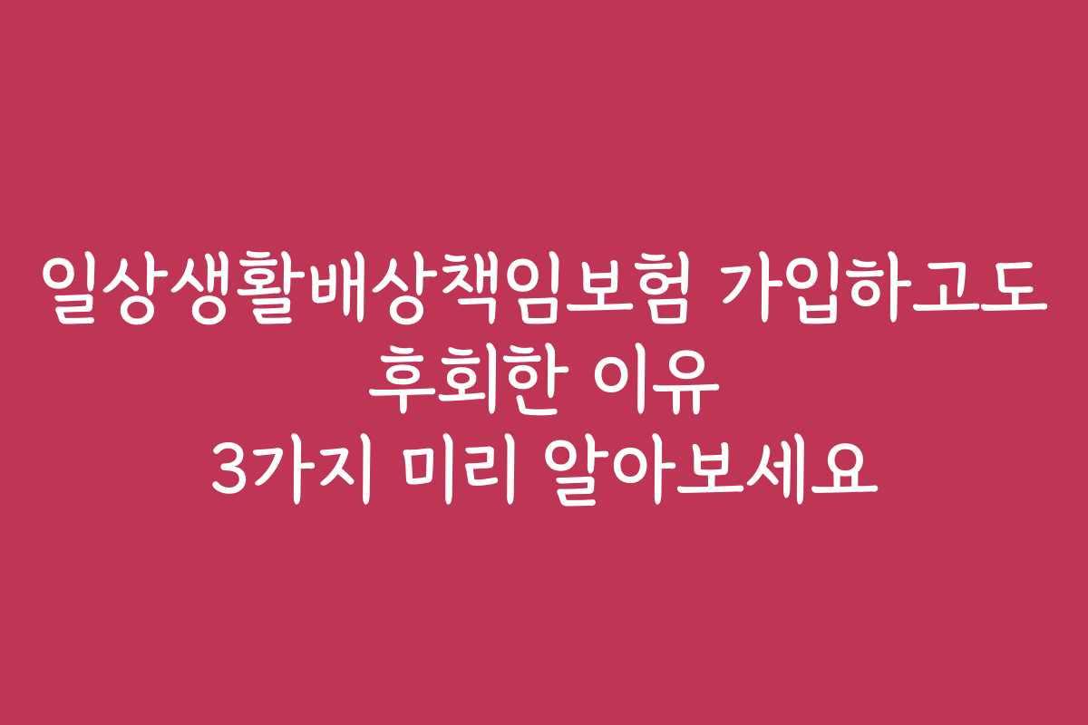 일상생활배상책임보험 가입하고도 후회한 이유 3가지 미리 알아보세요