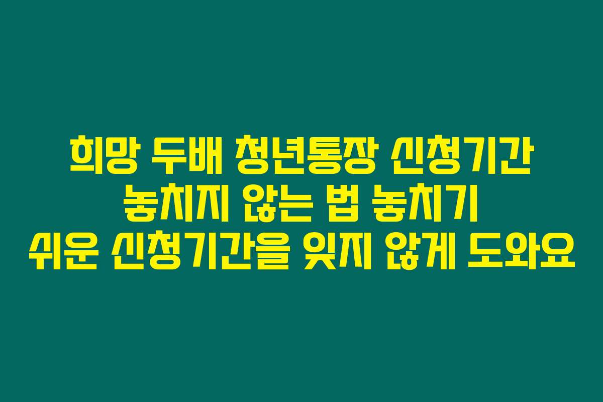희망 두배 청년통장 신청기간 놓치지 않는 법 놓치기 쉬운 신청기간을 잊지 않게 도와요
