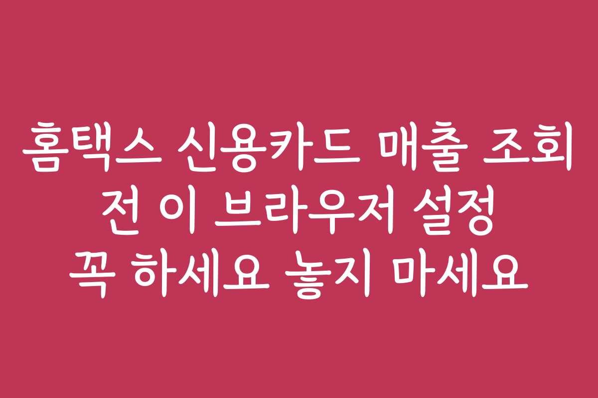 홈택스 신용카드 매출 조회 전 이 브라우저 설정 꼭 하세요 놓지 마세요