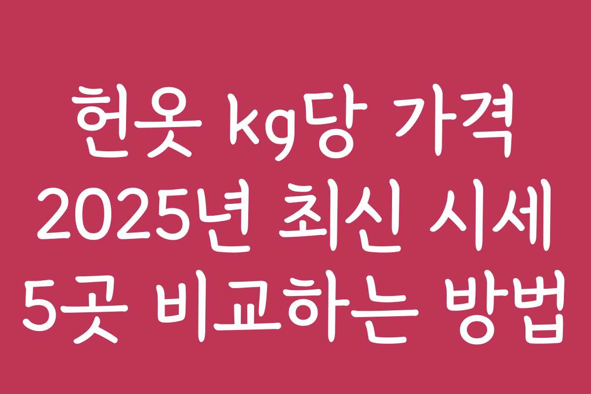 헌옷 kg당 가격 2025년 최신 시세 5곳 비교하는 방법