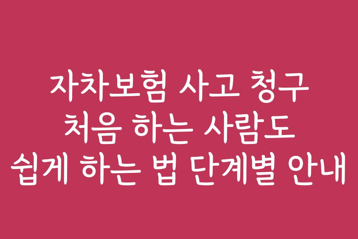 자차보험 사고 청구 처음 하는 사람도 쉽게 하는 법 단계별 안내