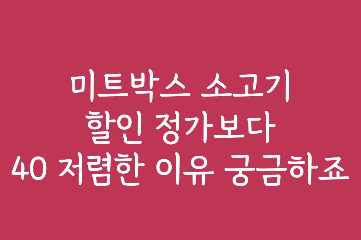 미트박스 소고기 할인 정가보다 40 저렴한 이유 궁금하죠