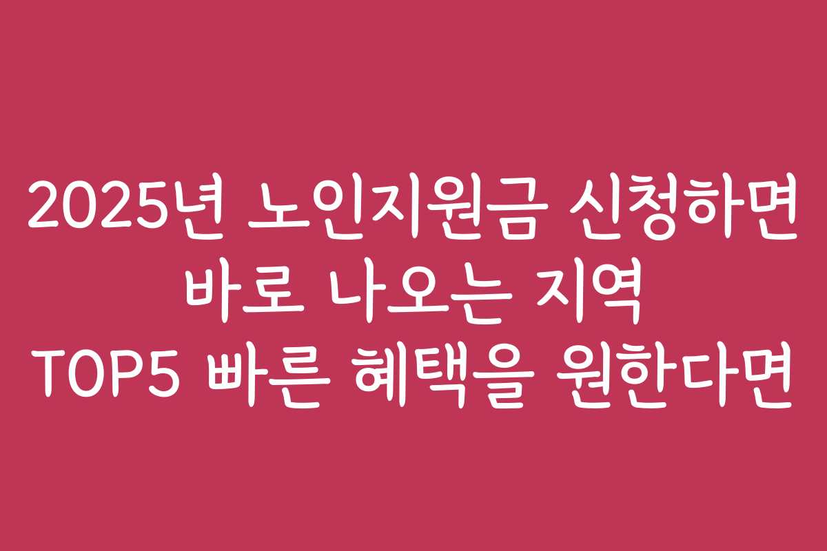 2025년 노인지원금 신청하면 바로 나오는 지역 TOP5 빠른 혜택을 원한다면