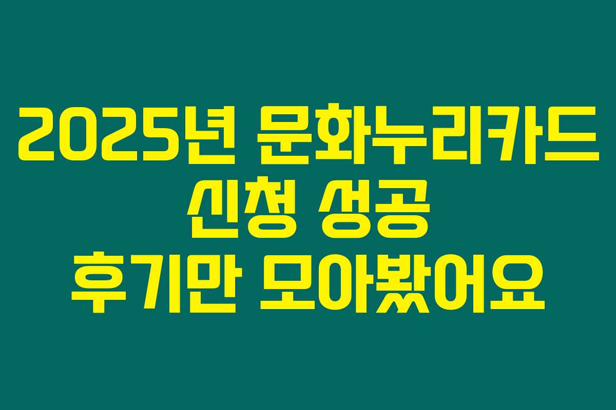 2025년 문화누리카드 신청 성공 후기만 모아봤어요