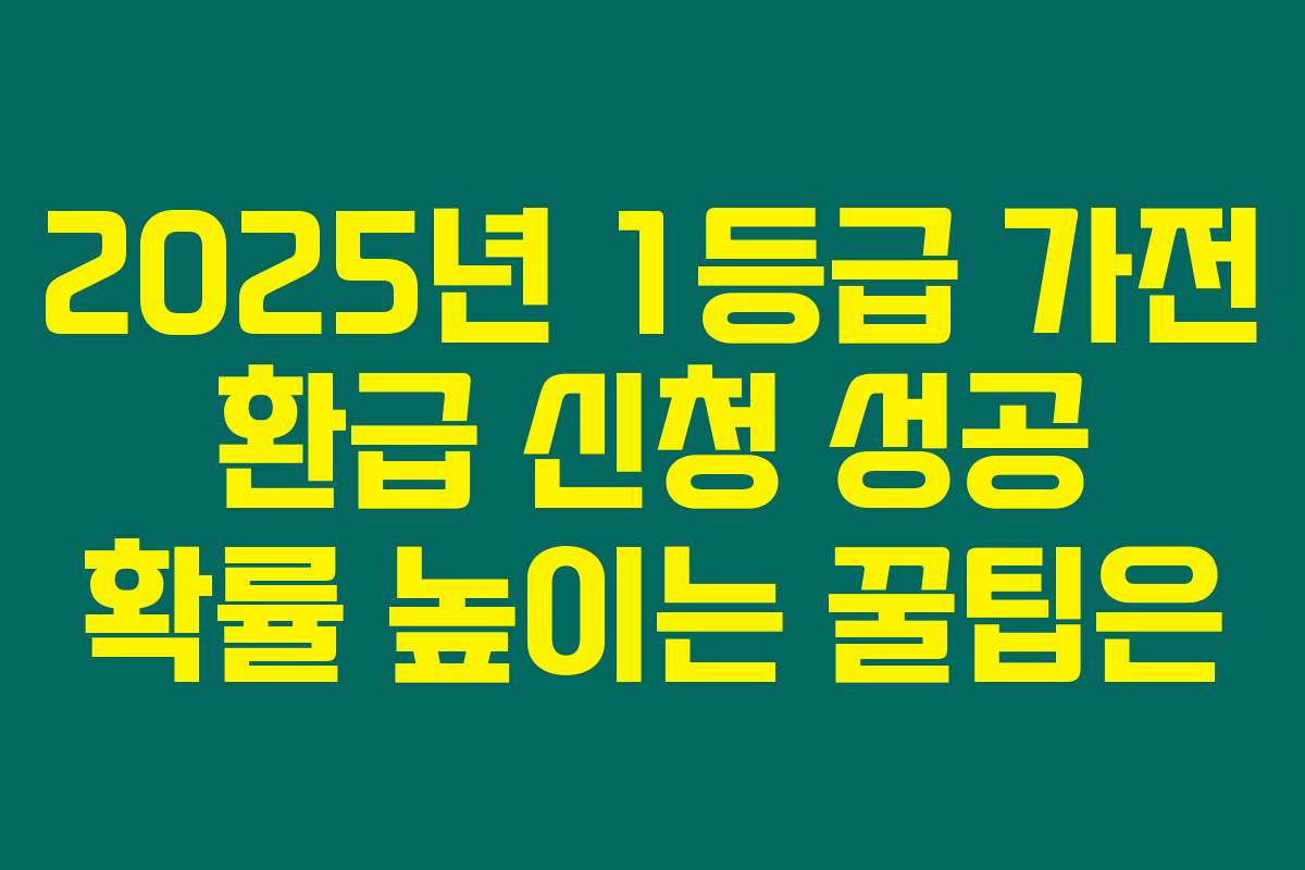2025년 1등급 가전 환급 신청 성공 확률 높이는 꿀팁은