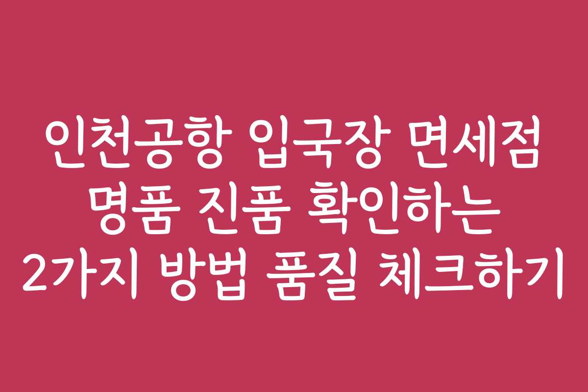 인천공항 입국장 면세점 명품 진품 확인하는 2가지 방법 품질 체크하기