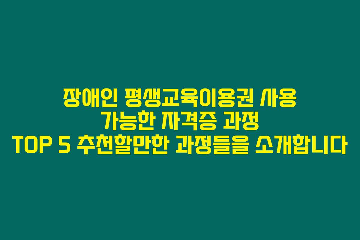 장애인 평생교육이용권 사용 가능한 자격증 과정 TOP 5 추천할만한 과정들을 소개합니다