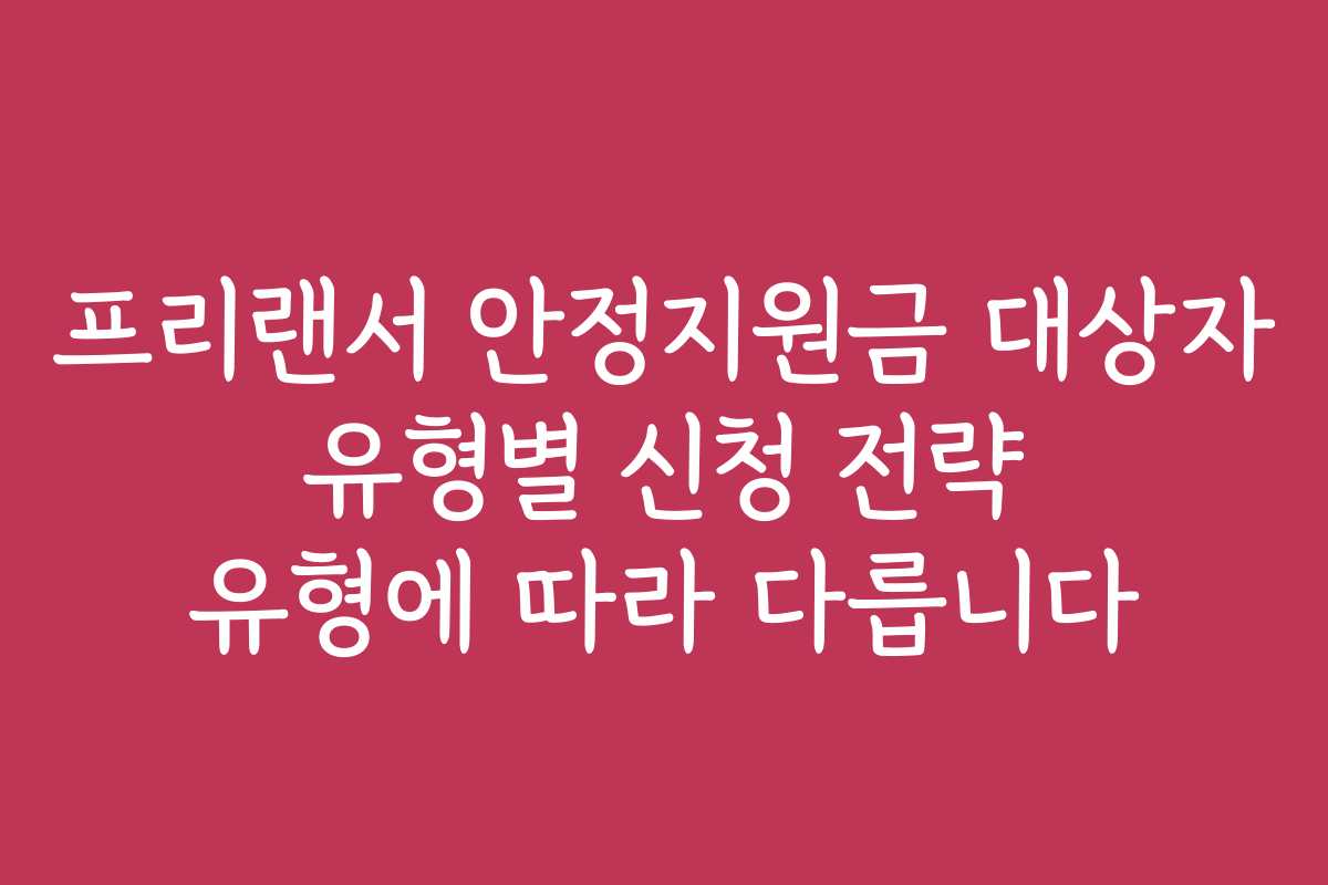 프리랜서 안정지원금 대상자 유형별 신청 전략 유형에 따라 다릅니다