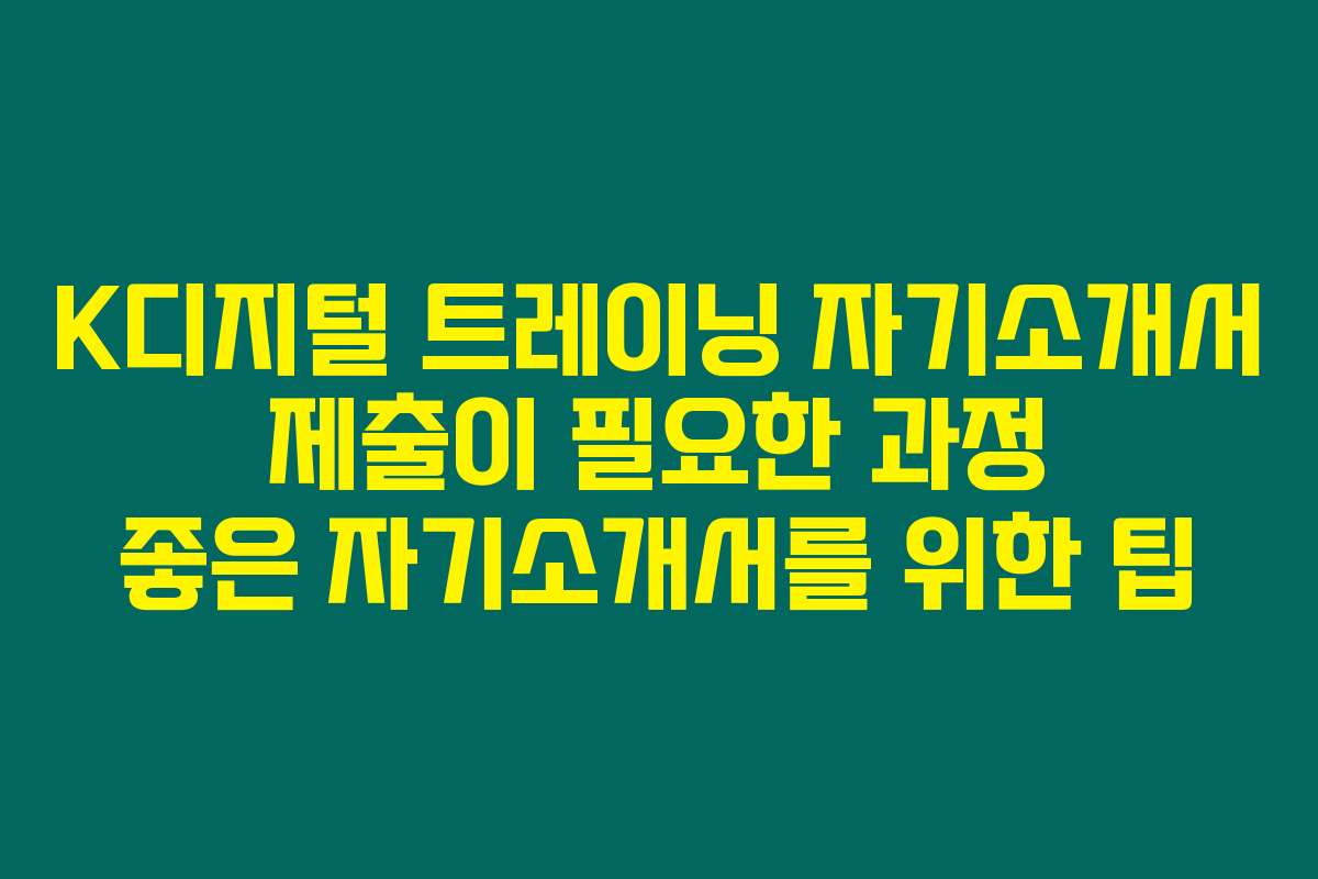 K디지털 트레이닝 자기소개서 제출이 필요한 과정 좋은 자기소개서를 위한 팁