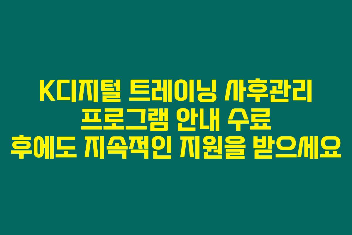 K디지털 트레이닝 사후관리 프로그램 안내 수료 후에도 지속적인 지원을 받으세요