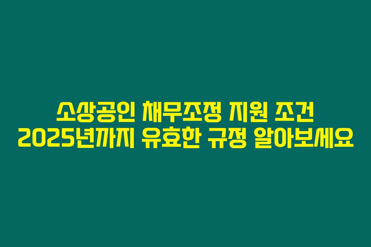 소상공인 채무조정 지원 조건 2025년까지 유효한 규정 알아보세요